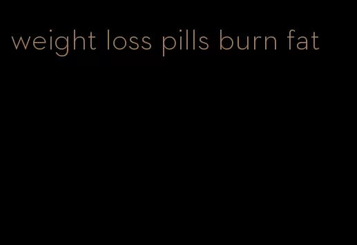 weight loss pills burn fat