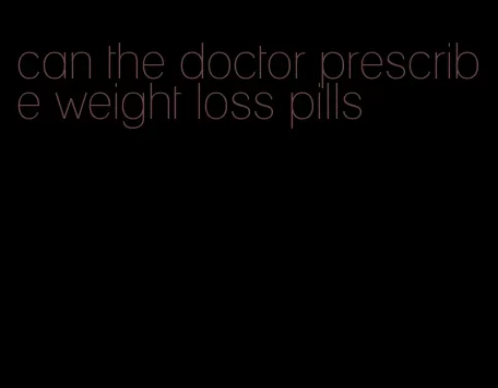 can the doctor prescribe weight loss pills