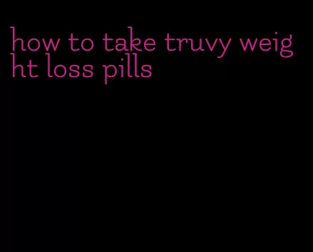 how to take truvy weight loss pills