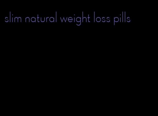 slim natural weight loss pills