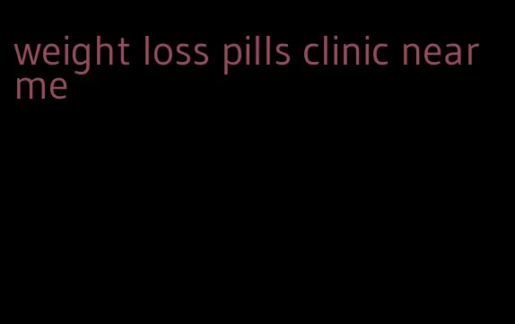 weight loss pills clinic near me