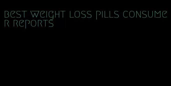 best weight loss pills consumer reports