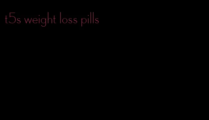 t5s weight loss pills