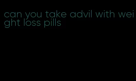 can you take advil with weight loss pills