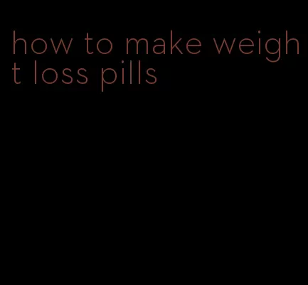 how to make weight loss pills