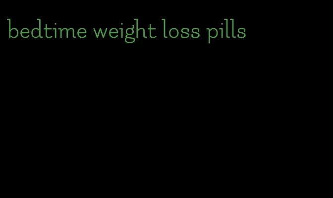 bedtime weight loss pills