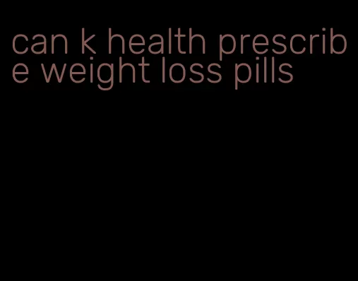 can k health prescribe weight loss pills