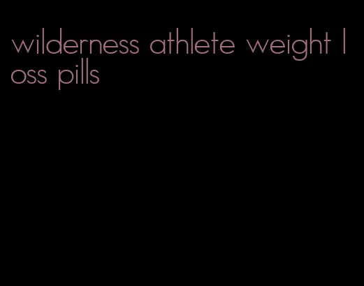 wilderness athlete weight loss pills