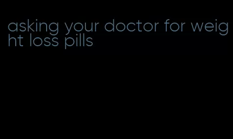 asking your doctor for weight loss pills