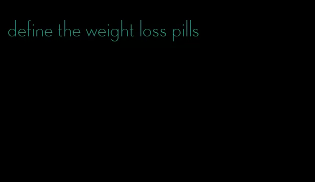 define the weight loss pills