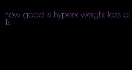 how good is hyperx weight loss pills