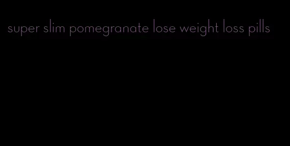 super slim pomegranate lose weight loss pills