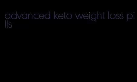 advanced keto weight loss pills