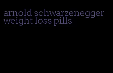 arnold schwarzenegger weight loss pills