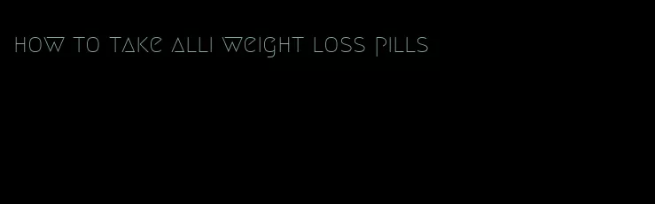 how to take alli weight loss pills