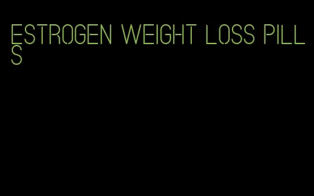 estrogen weight loss pills