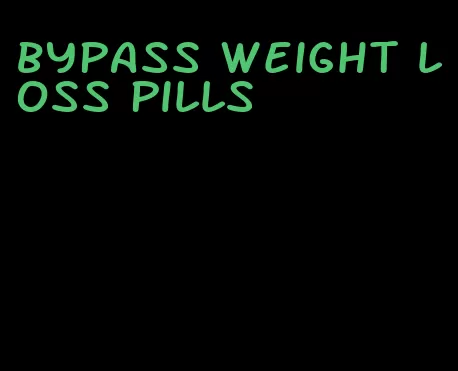 bypass weight loss pills