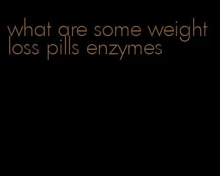 what are some weight loss pills enzymes