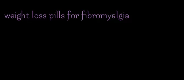 weight loss pills for fibromyalgia