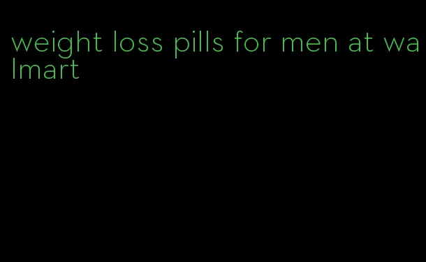 weight loss pills for men at walmart