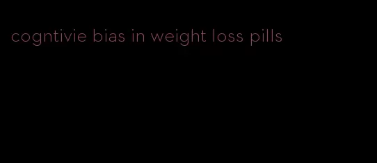 cogntivie bias in weight loss pills