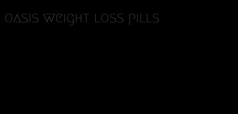 oasis weight loss pills