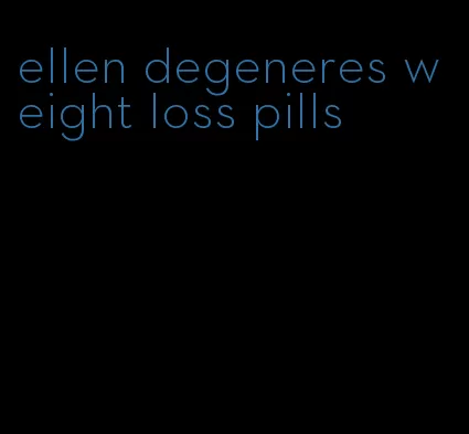 ellen degeneres weight loss pills