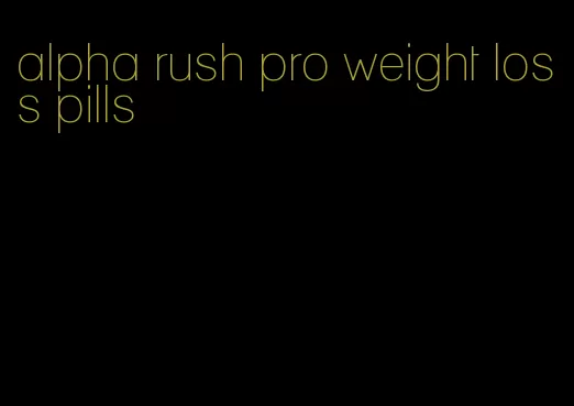 alpha rush pro weight loss pills