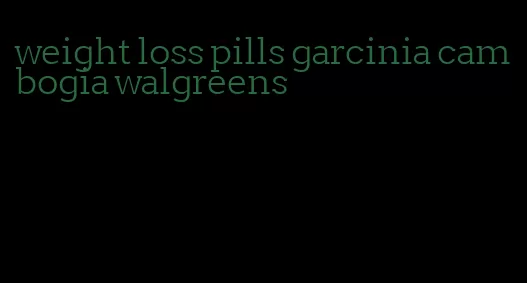 weight loss pills garcinia cambogia walgreens