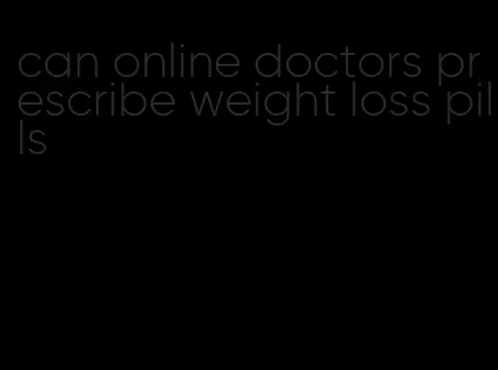 can online doctors prescribe weight loss pills