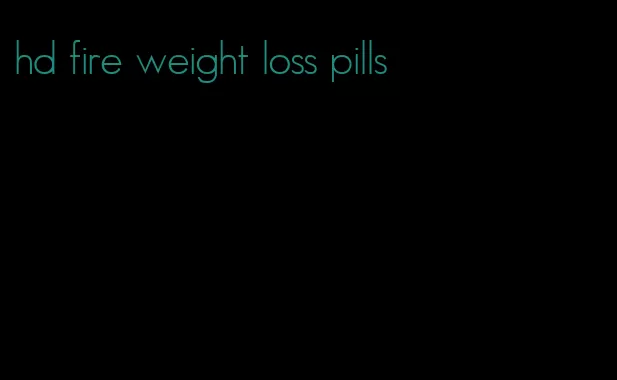 hd fire weight loss pills