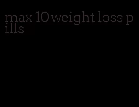 max 10 weight loss pills