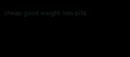 cheap good weight loss pills