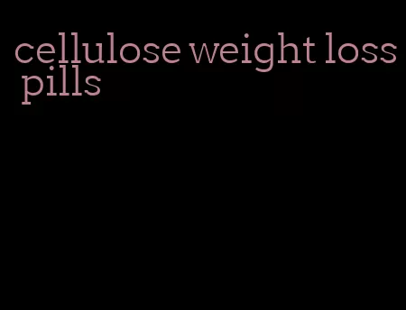 cellulose weight loss pills