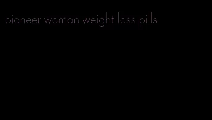 pioneer woman weight loss pills