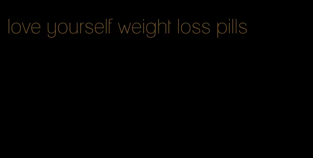 love yourself weight loss pills