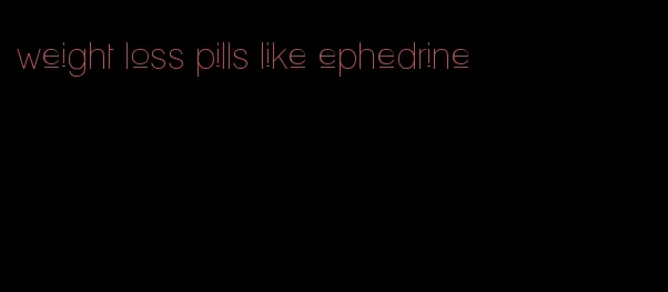 weight loss pills like ephedrine