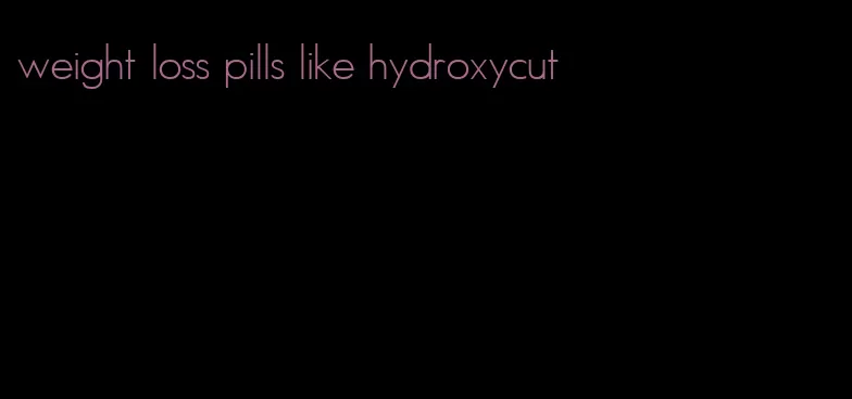 weight loss pills like hydroxycut