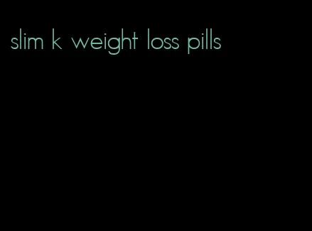 slim k weight loss pills