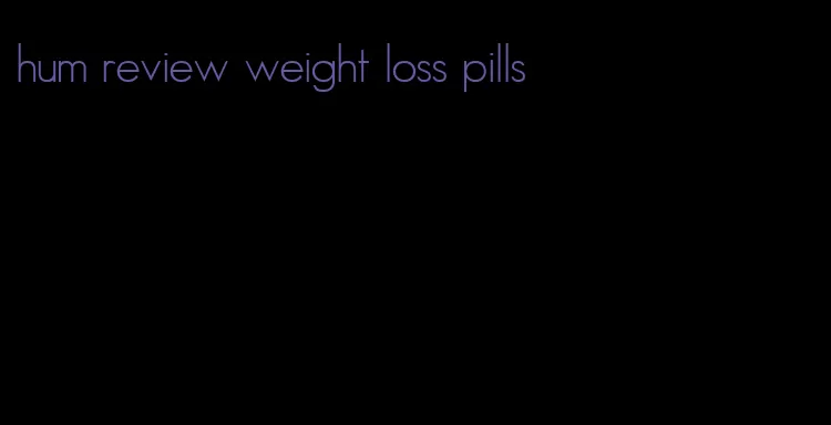 hum review weight loss pills