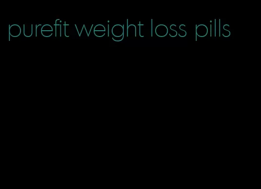 purefit weight loss pills