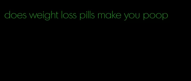 does weight loss pills make you poop