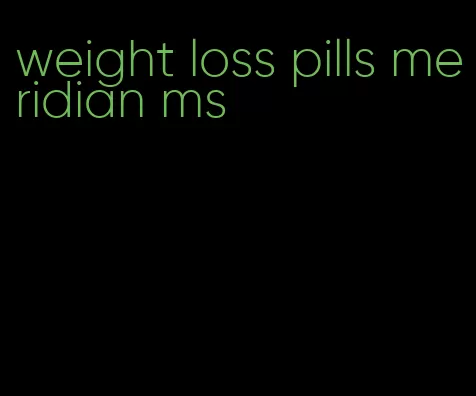 weight loss pills meridian ms