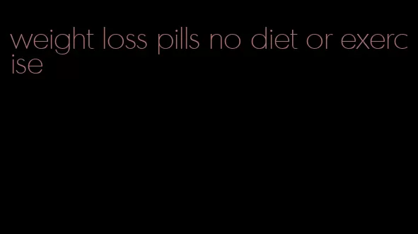 weight loss pills no diet or exercise