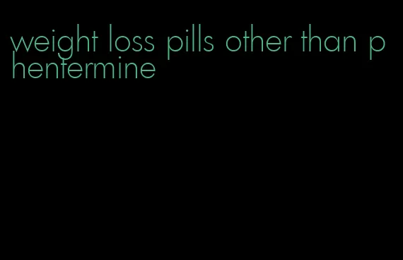 weight loss pills other than phentermine