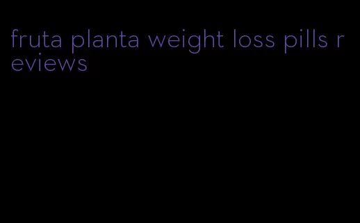 fruta planta weight loss pills reviews