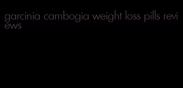 garcinia cambogia weight loss pills reviews