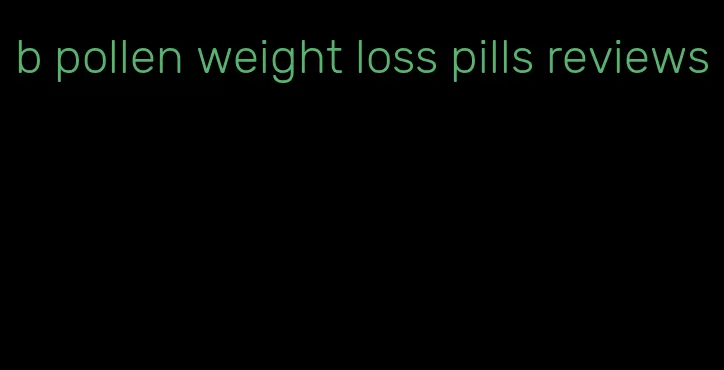 b pollen weight loss pills reviews