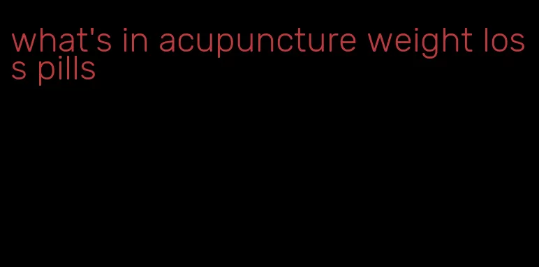 what's in acupuncture weight loss pills