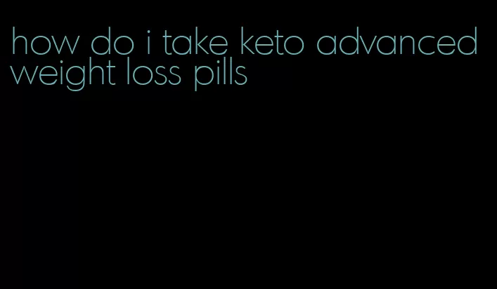 how do i take keto advanced weight loss pills